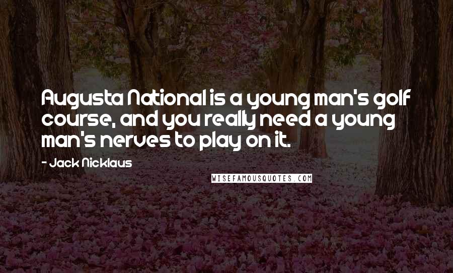 Jack Nicklaus Quotes: Augusta National is a young man's golf course, and you really need a young man's nerves to play on it.