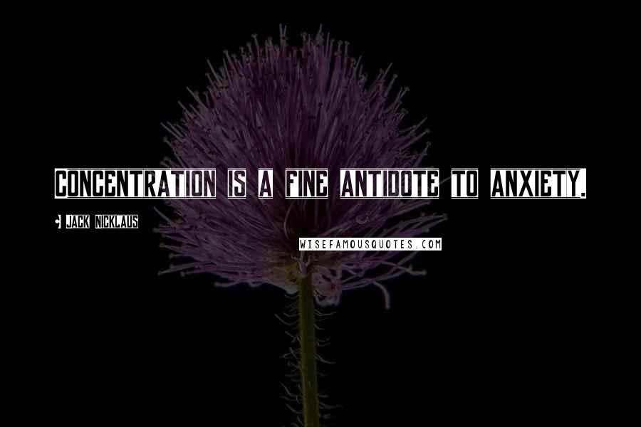 Jack Nicklaus Quotes: Concentration is a fine antidote to anxiety.