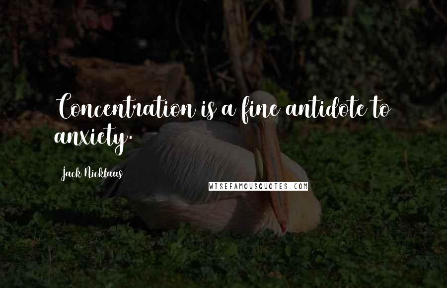 Jack Nicklaus Quotes: Concentration is a fine antidote to anxiety.