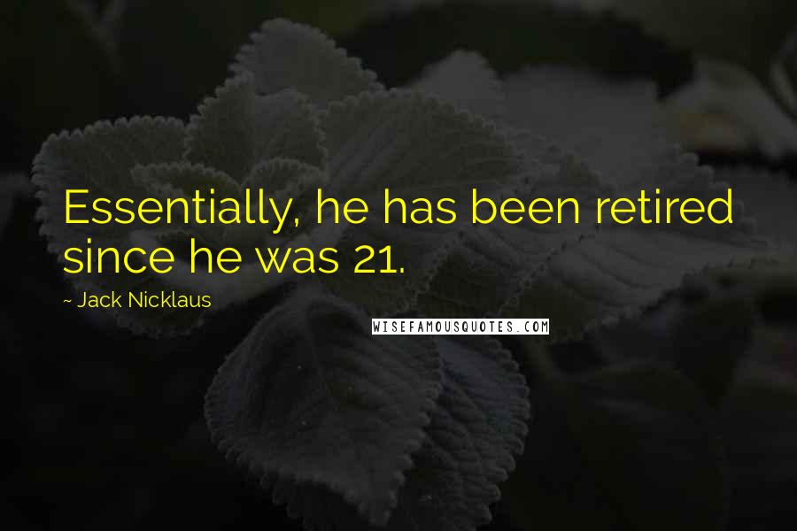 Jack Nicklaus Quotes: Essentially, he has been retired since he was 21.