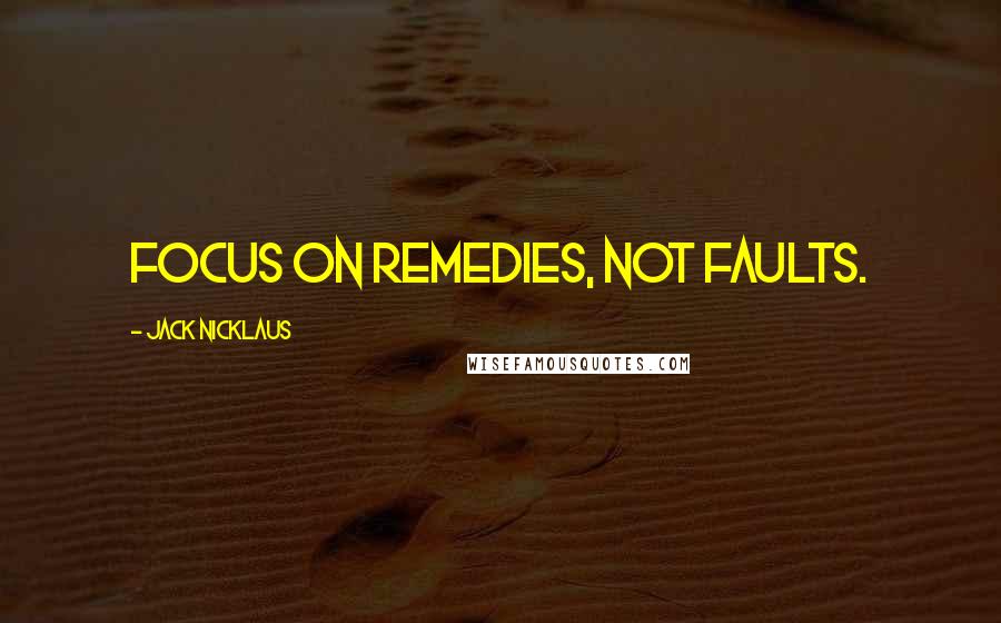 Jack Nicklaus Quotes: Focus on remedies, not faults.