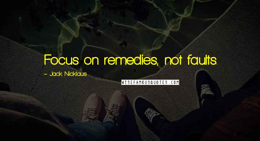 Jack Nicklaus Quotes: Focus on remedies, not faults.
