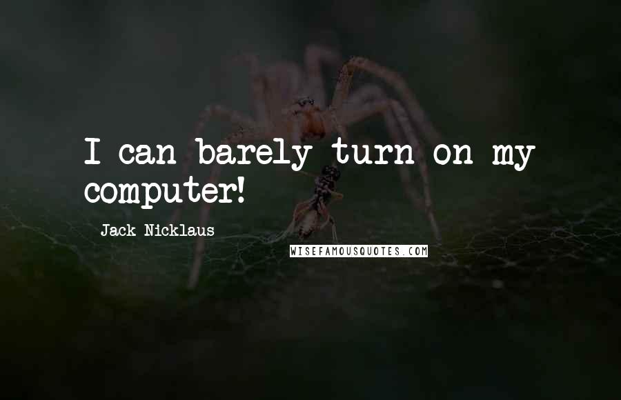 Jack Nicklaus Quotes: I can barely turn on my computer!