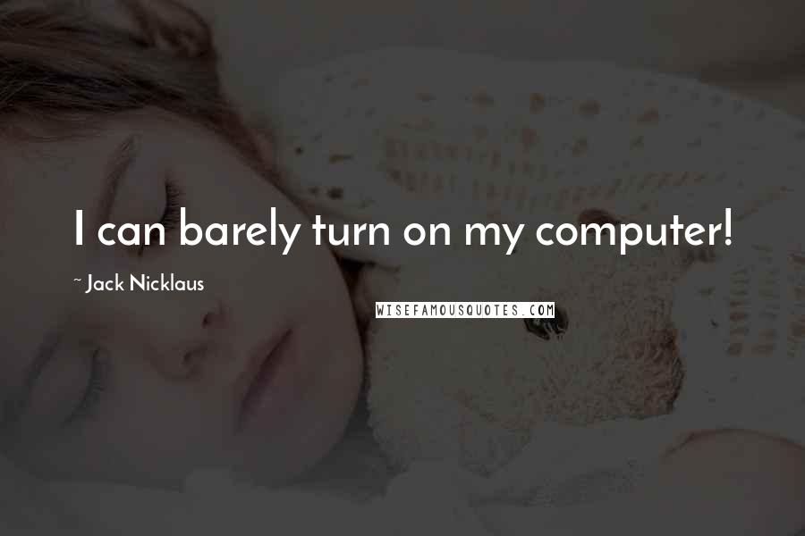 Jack Nicklaus Quotes: I can barely turn on my computer!