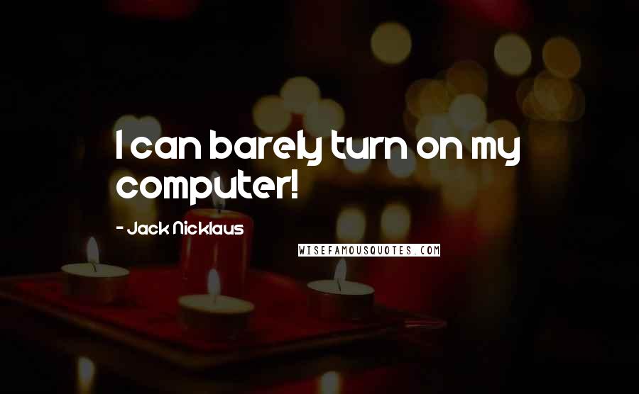 Jack Nicklaus Quotes: I can barely turn on my computer!