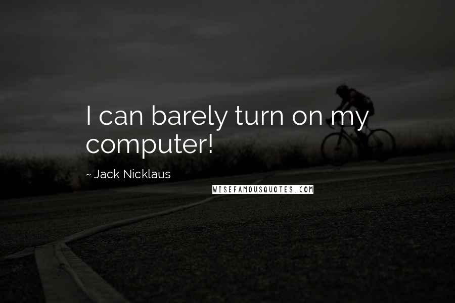 Jack Nicklaus Quotes: I can barely turn on my computer!