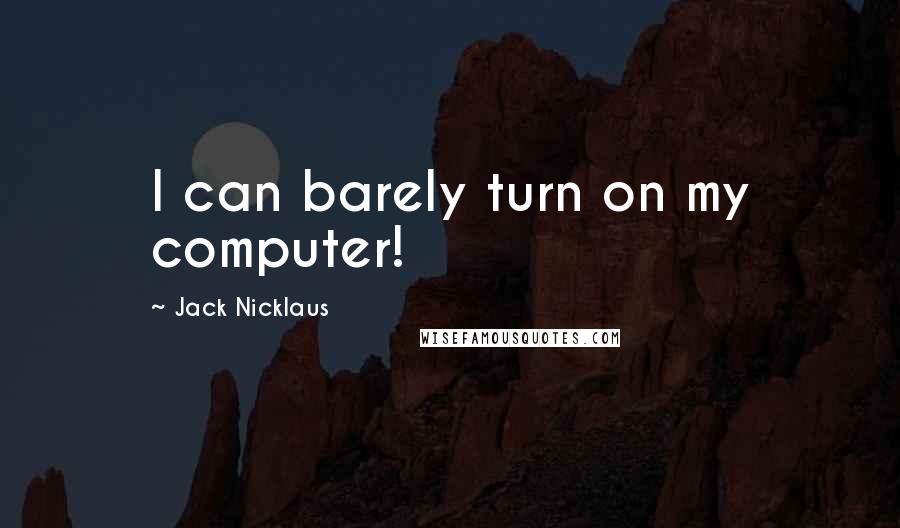 Jack Nicklaus Quotes: I can barely turn on my computer!