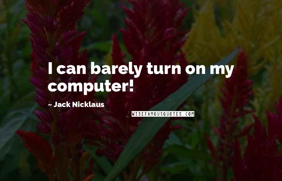 Jack Nicklaus Quotes: I can barely turn on my computer!