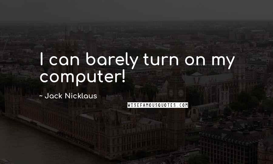 Jack Nicklaus Quotes: I can barely turn on my computer!