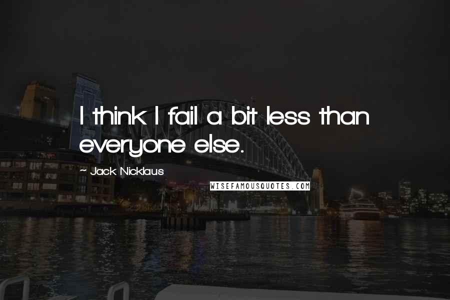 Jack Nicklaus Quotes: I think I fail a bit less than everyone else.