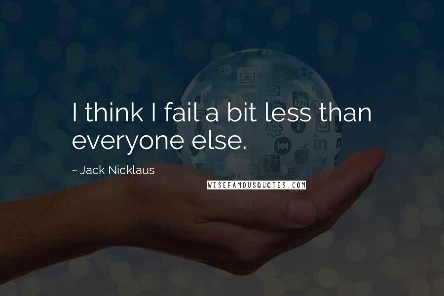 Jack Nicklaus Quotes: I think I fail a bit less than everyone else.
