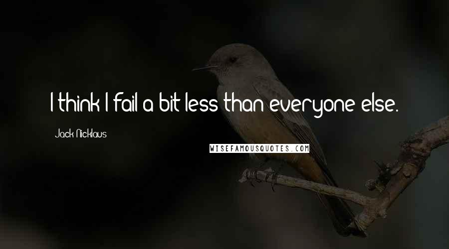 Jack Nicklaus Quotes: I think I fail a bit less than everyone else.