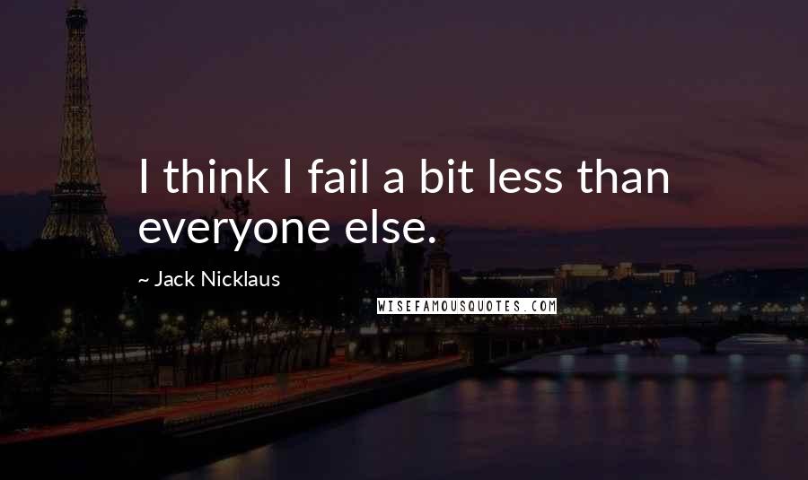 Jack Nicklaus Quotes: I think I fail a bit less than everyone else.