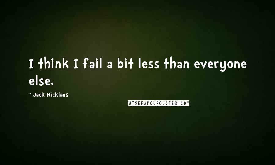 Jack Nicklaus Quotes: I think I fail a bit less than everyone else.