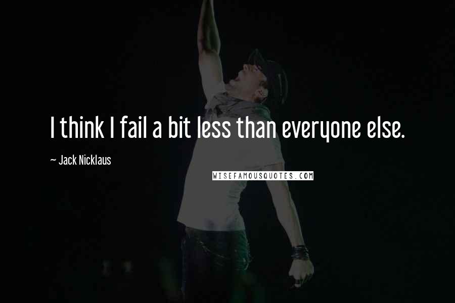 Jack Nicklaus Quotes: I think I fail a bit less than everyone else.
