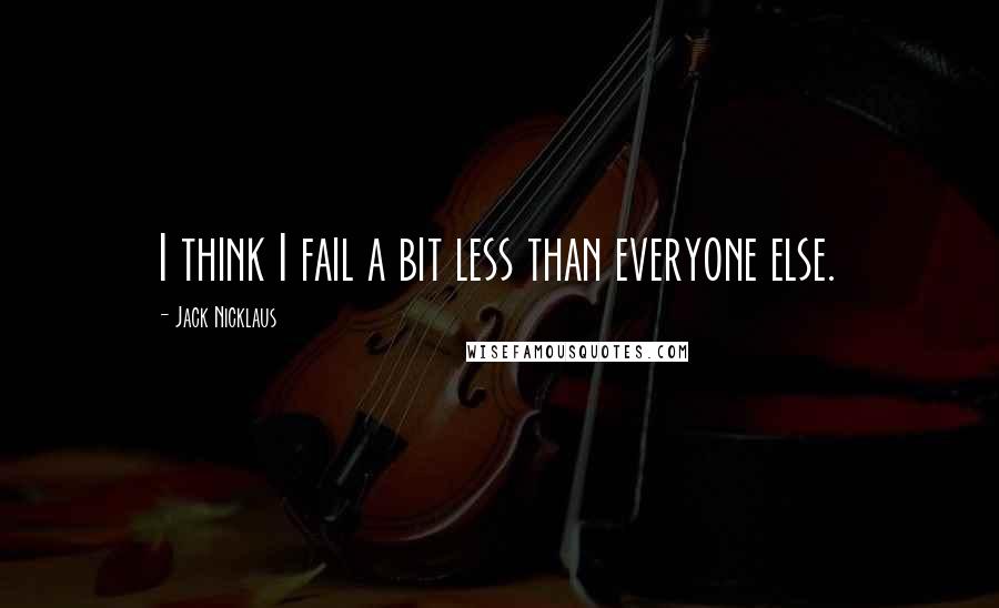 Jack Nicklaus Quotes: I think I fail a bit less than everyone else.