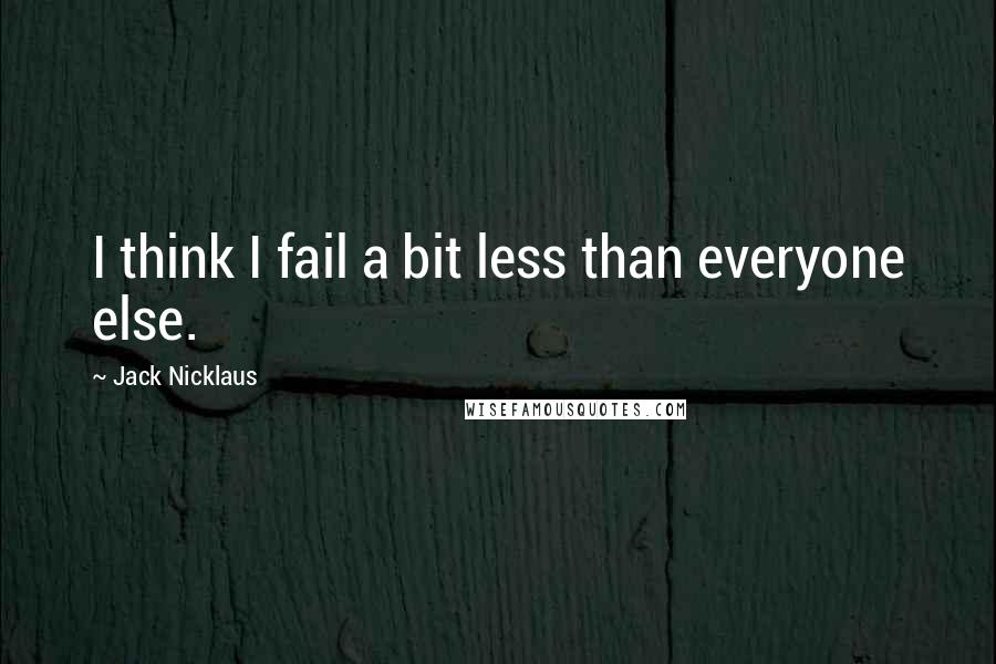 Jack Nicklaus Quotes: I think I fail a bit less than everyone else.