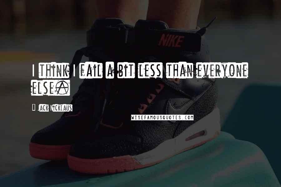 Jack Nicklaus Quotes: I think I fail a bit less than everyone else.
