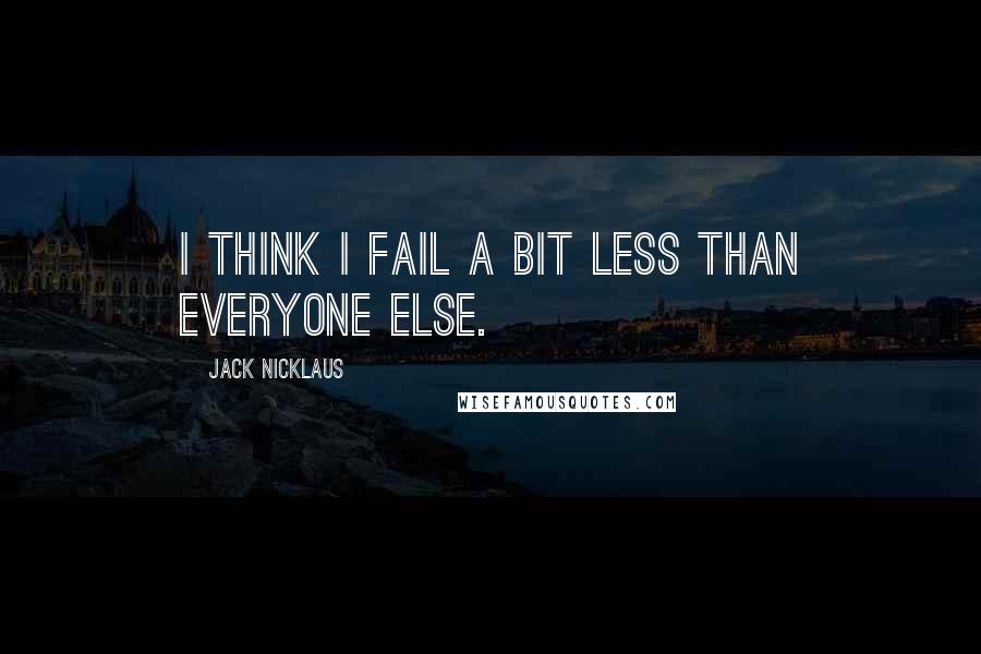 Jack Nicklaus Quotes: I think I fail a bit less than everyone else.