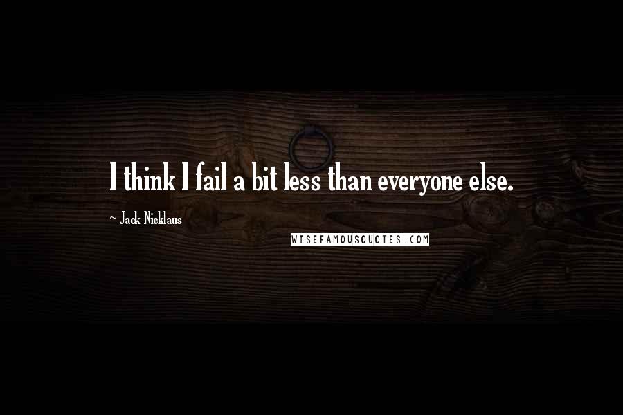 Jack Nicklaus Quotes: I think I fail a bit less than everyone else.