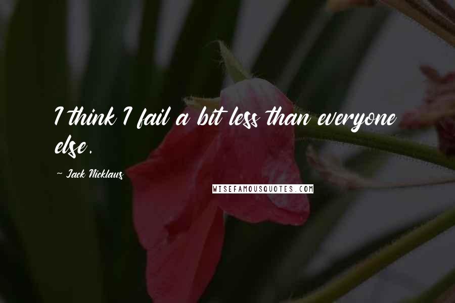 Jack Nicklaus Quotes: I think I fail a bit less than everyone else.