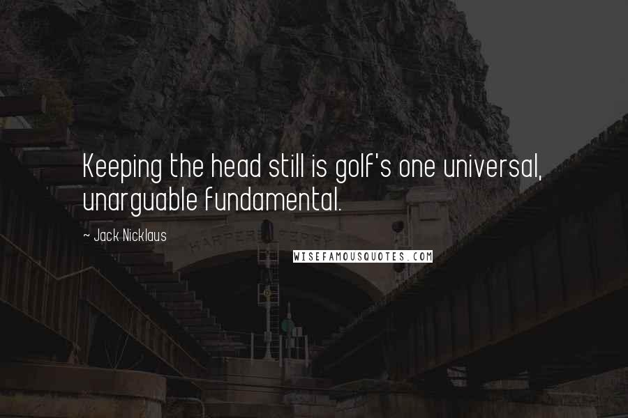 Jack Nicklaus Quotes: Keeping the head still is golf's one universal, unarguable fundamental.