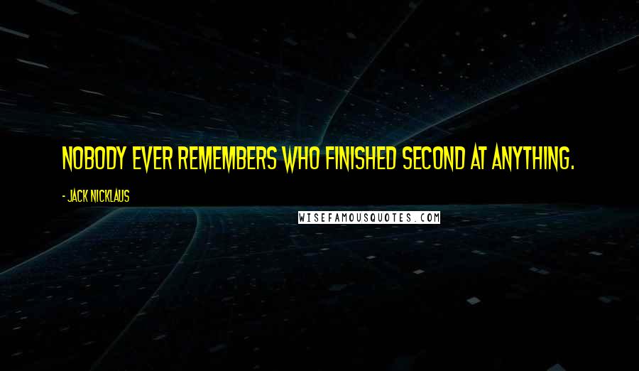 Jack Nicklaus Quotes: Nobody ever remembers who finished second at anything.