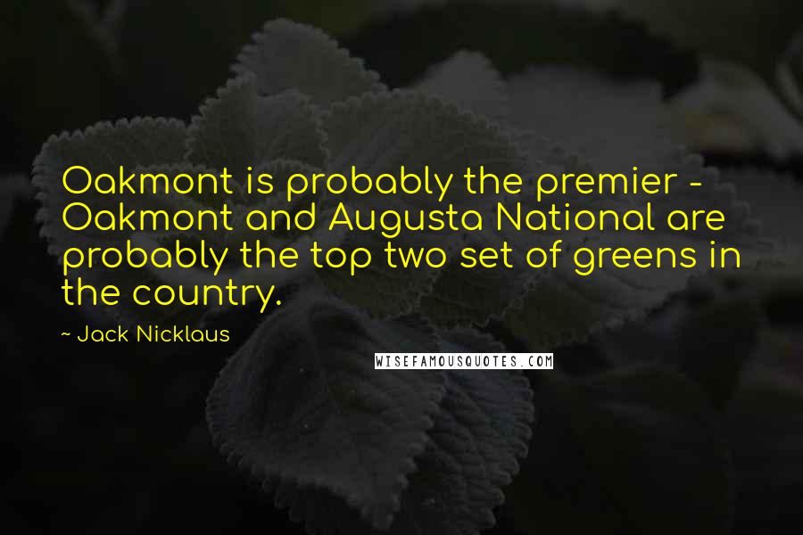 Jack Nicklaus Quotes: Oakmont is probably the premier - Oakmont and Augusta National are probably the top two set of greens in the country.