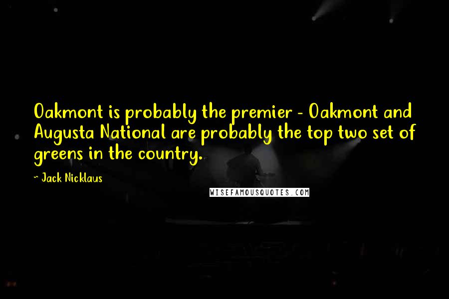 Jack Nicklaus Quotes: Oakmont is probably the premier - Oakmont and Augusta National are probably the top two set of greens in the country.