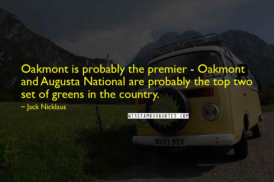 Jack Nicklaus Quotes: Oakmont is probably the premier - Oakmont and Augusta National are probably the top two set of greens in the country.