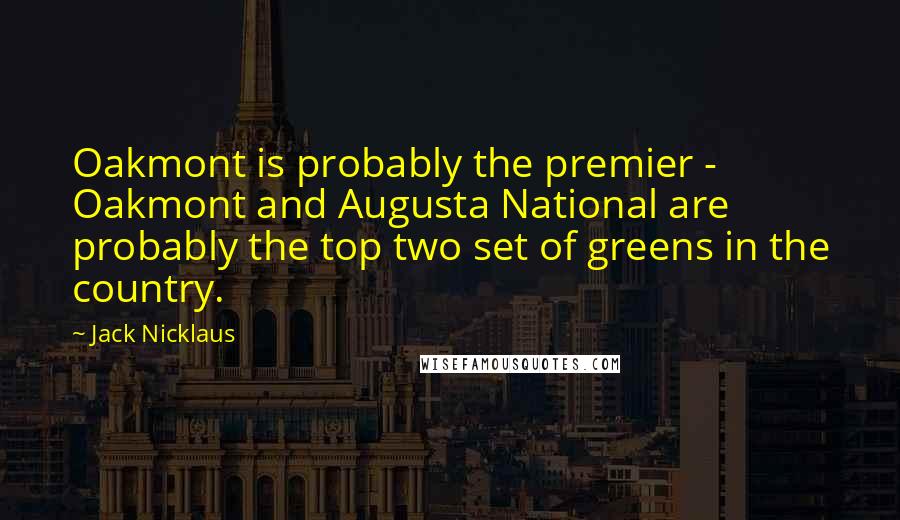 Jack Nicklaus Quotes: Oakmont is probably the premier - Oakmont and Augusta National are probably the top two set of greens in the country.