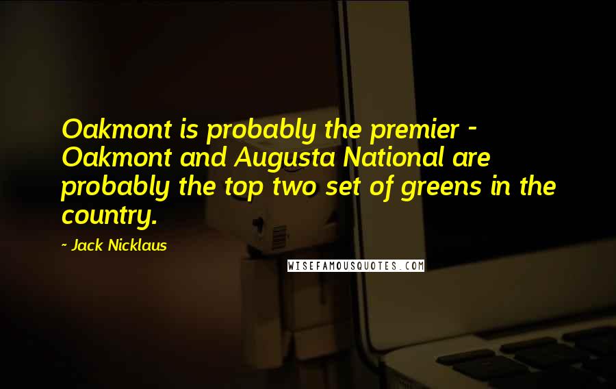 Jack Nicklaus Quotes: Oakmont is probably the premier - Oakmont and Augusta National are probably the top two set of greens in the country.