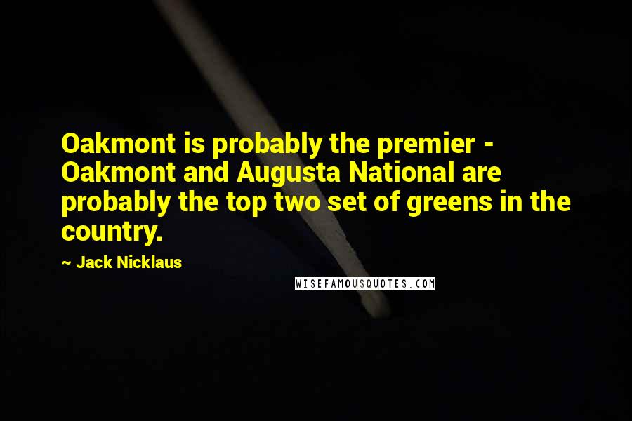 Jack Nicklaus Quotes: Oakmont is probably the premier - Oakmont and Augusta National are probably the top two set of greens in the country.