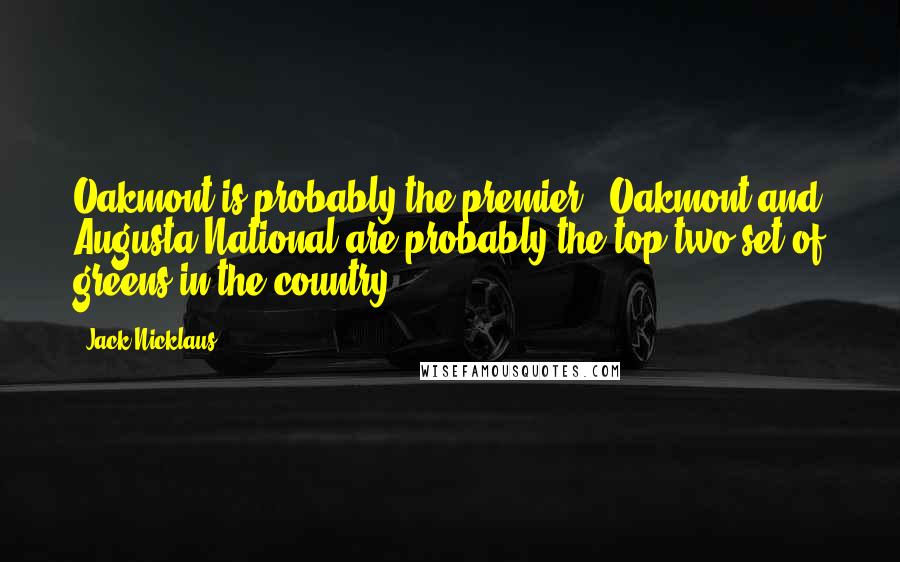 Jack Nicklaus Quotes: Oakmont is probably the premier - Oakmont and Augusta National are probably the top two set of greens in the country.