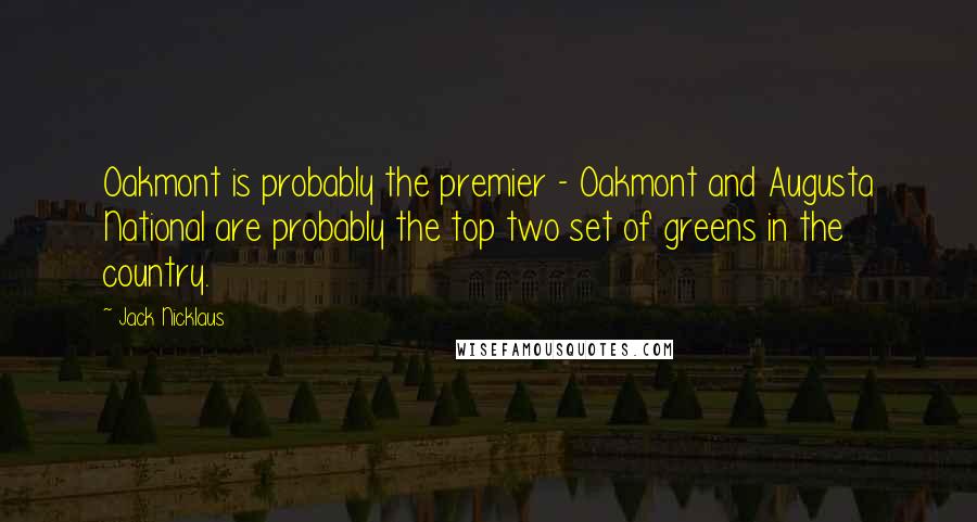 Jack Nicklaus Quotes: Oakmont is probably the premier - Oakmont and Augusta National are probably the top two set of greens in the country.