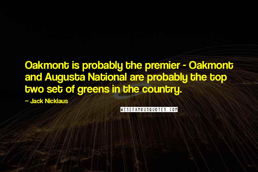 Jack Nicklaus Quotes: Oakmont is probably the premier - Oakmont and Augusta National are probably the top two set of greens in the country.