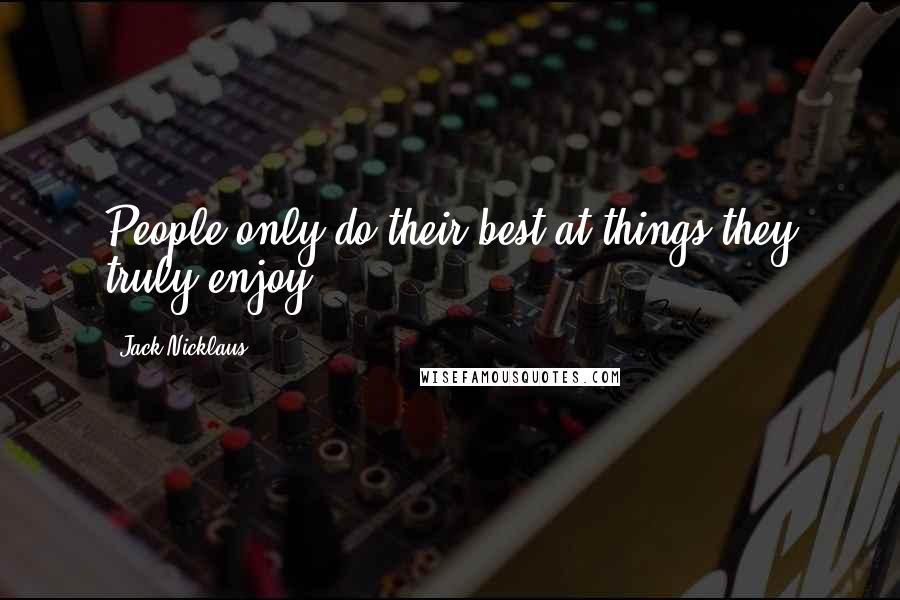 Jack Nicklaus Quotes: People only do their best at things they truly enjoy