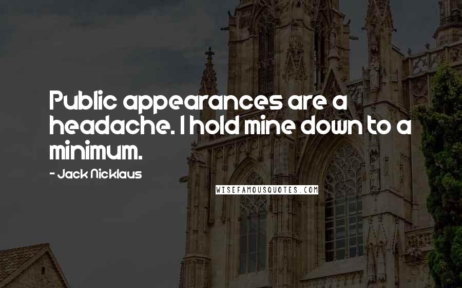 Jack Nicklaus Quotes: Public appearances are a headache. I hold mine down to a minimum.