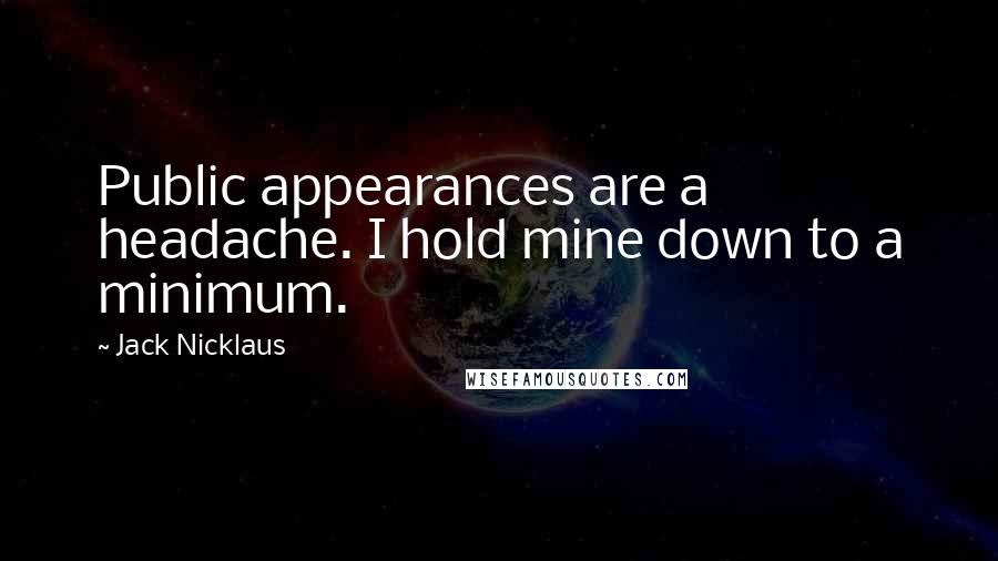 Jack Nicklaus Quotes: Public appearances are a headache. I hold mine down to a minimum.