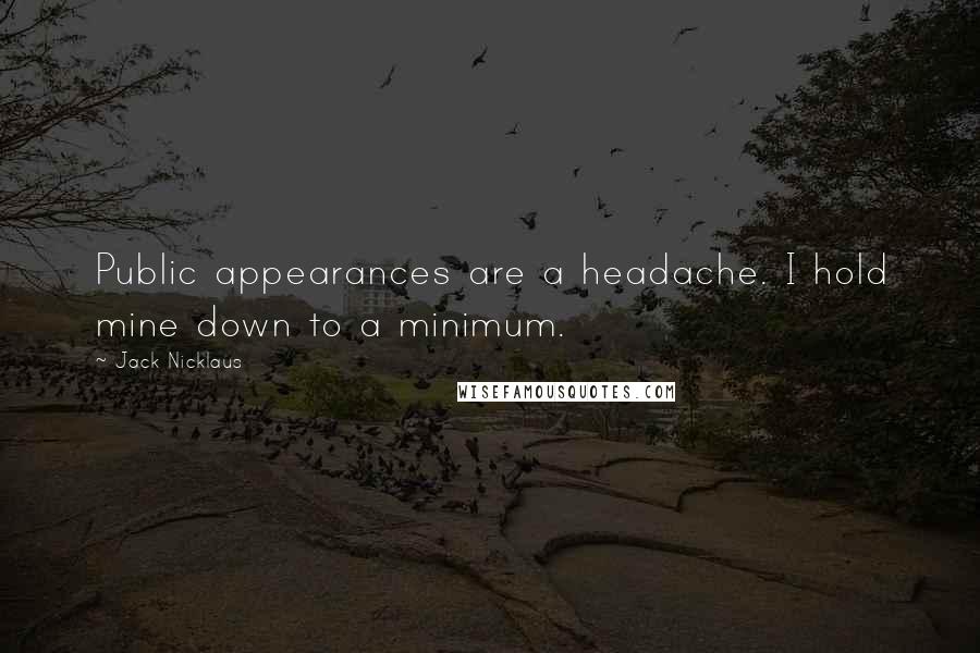 Jack Nicklaus Quotes: Public appearances are a headache. I hold mine down to a minimum.