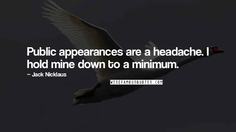 Jack Nicklaus Quotes: Public appearances are a headache. I hold mine down to a minimum.