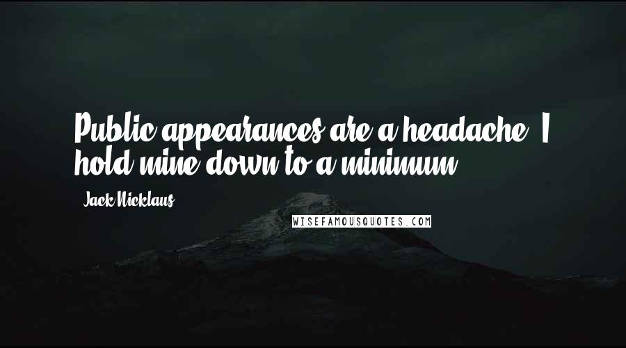 Jack Nicklaus Quotes: Public appearances are a headache. I hold mine down to a minimum.