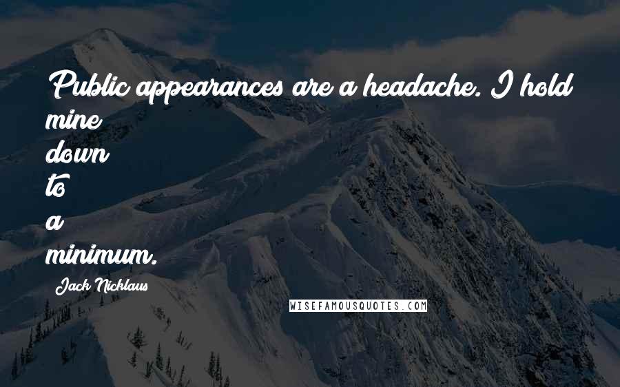 Jack Nicklaus Quotes: Public appearances are a headache. I hold mine down to a minimum.