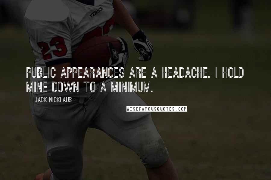 Jack Nicklaus Quotes: Public appearances are a headache. I hold mine down to a minimum.