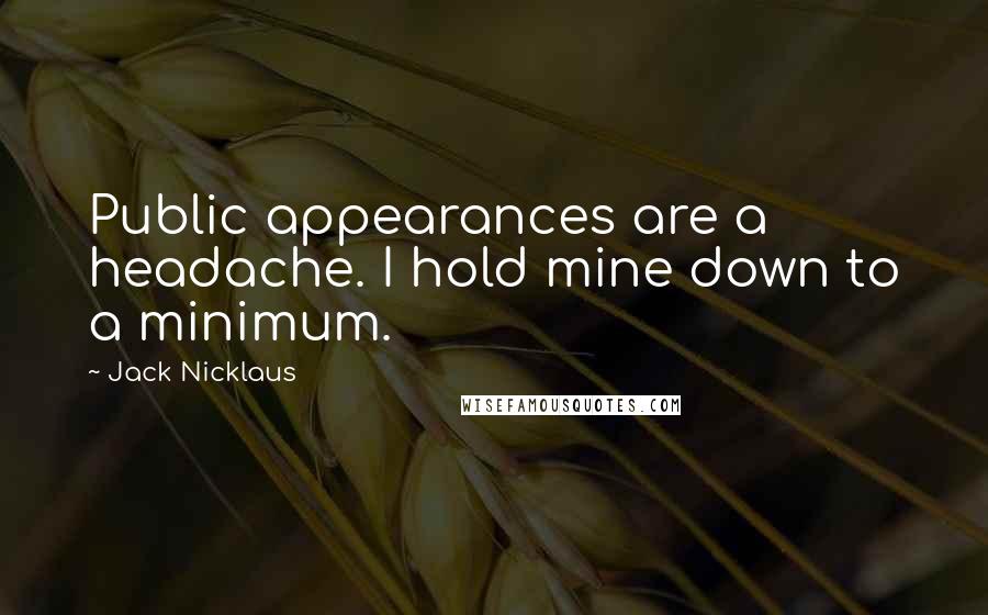 Jack Nicklaus Quotes: Public appearances are a headache. I hold mine down to a minimum.