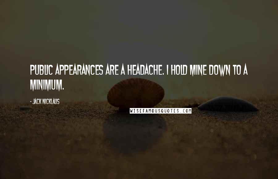 Jack Nicklaus Quotes: Public appearances are a headache. I hold mine down to a minimum.
