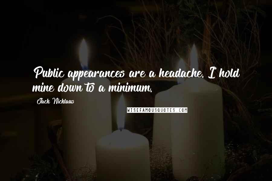 Jack Nicklaus Quotes: Public appearances are a headache. I hold mine down to a minimum.