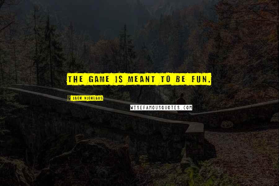 Jack Nicklaus Quotes: The game is meant to be fun.