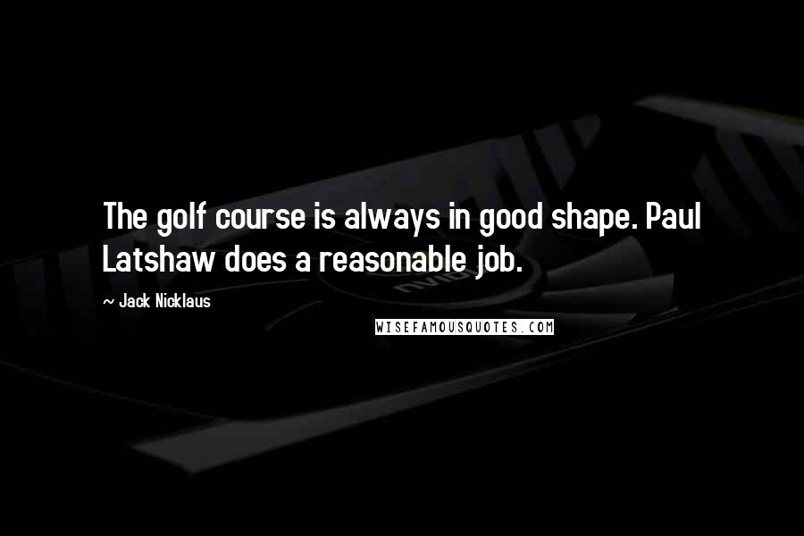 Jack Nicklaus Quotes: The golf course is always in good shape. Paul Latshaw does a reasonable job.