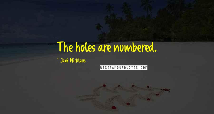 Jack Nicklaus Quotes: The holes are numbered.